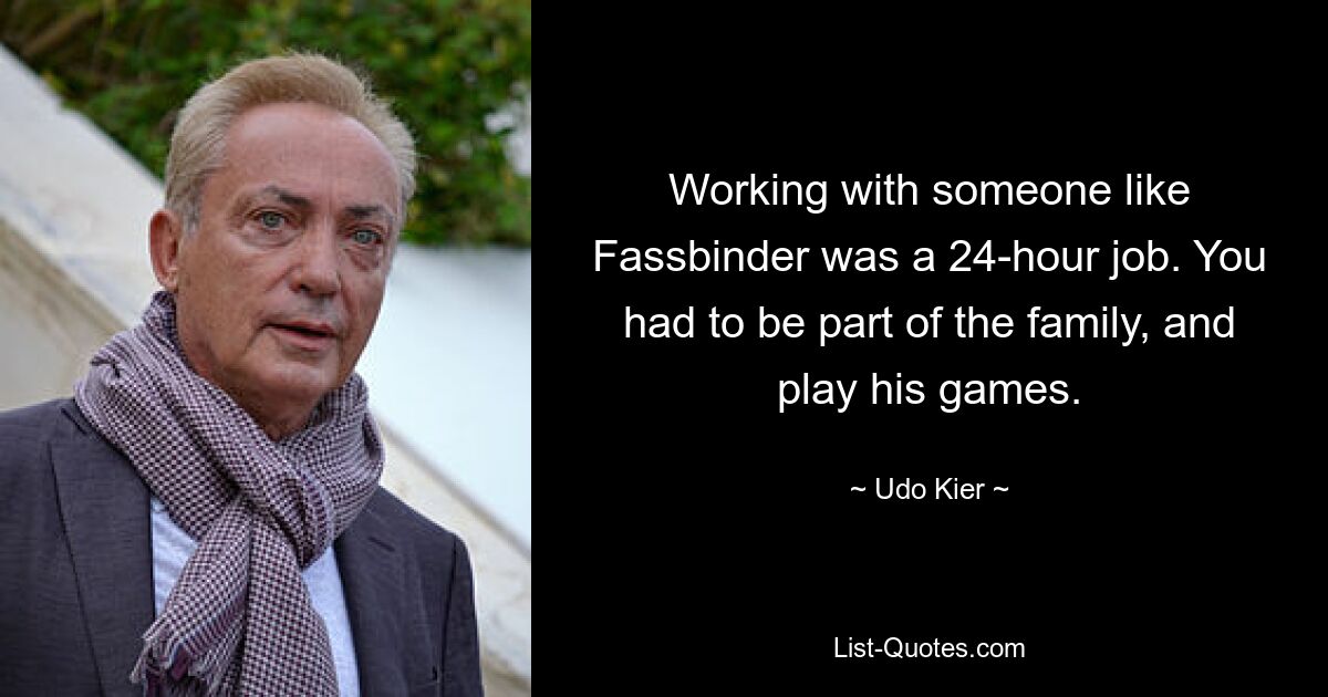 Working with someone like Fassbinder was a 24-hour job. You had to be part of the family, and play his games. — © Udo Kier