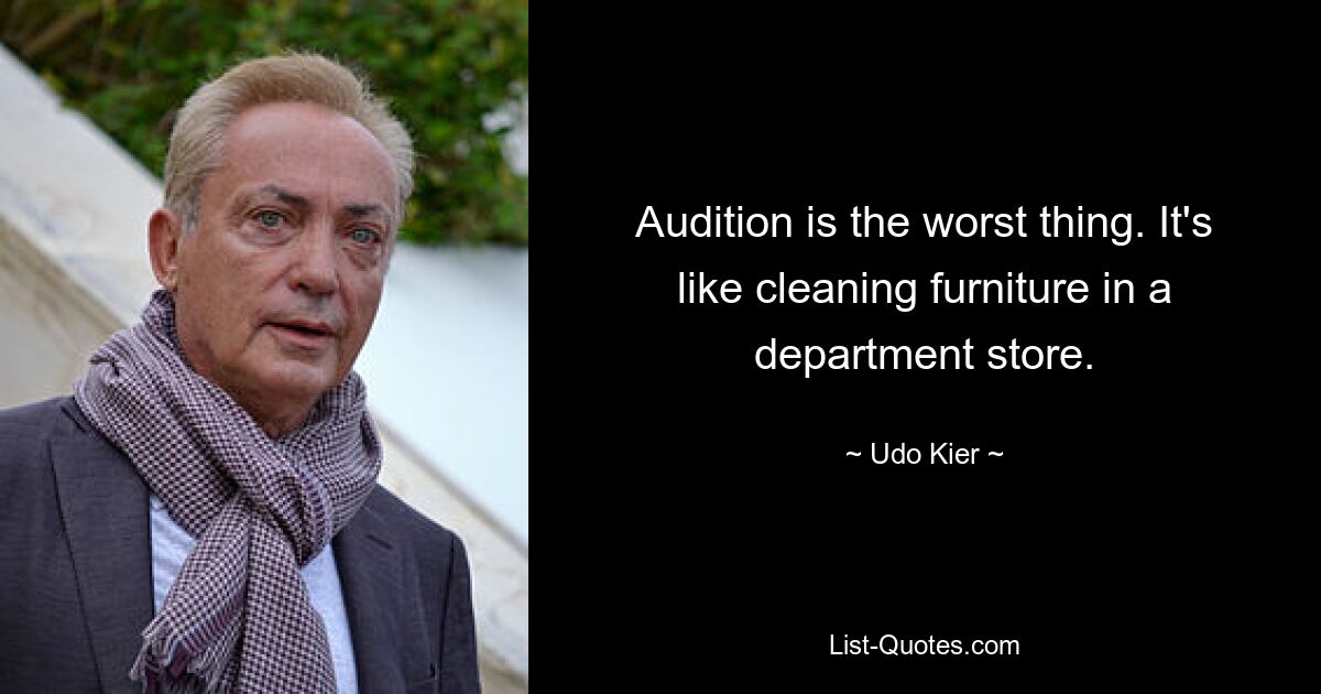 Audition is the worst thing. It's like cleaning furniture in a department store. — © Udo Kier