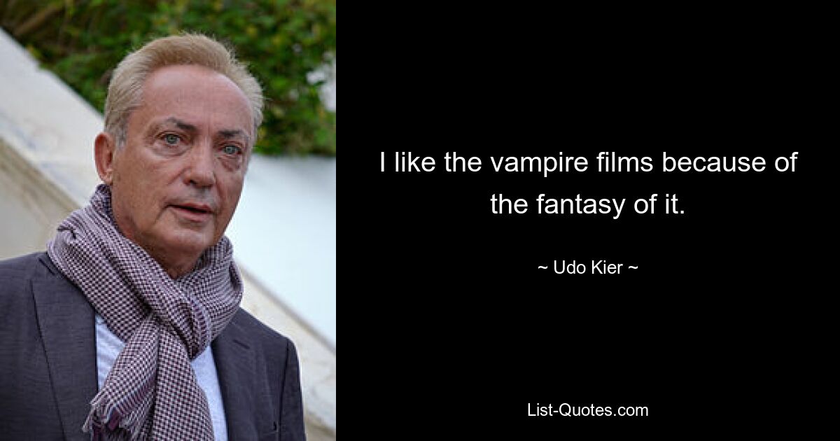 I like the vampire films because of the fantasy of it. — © Udo Kier