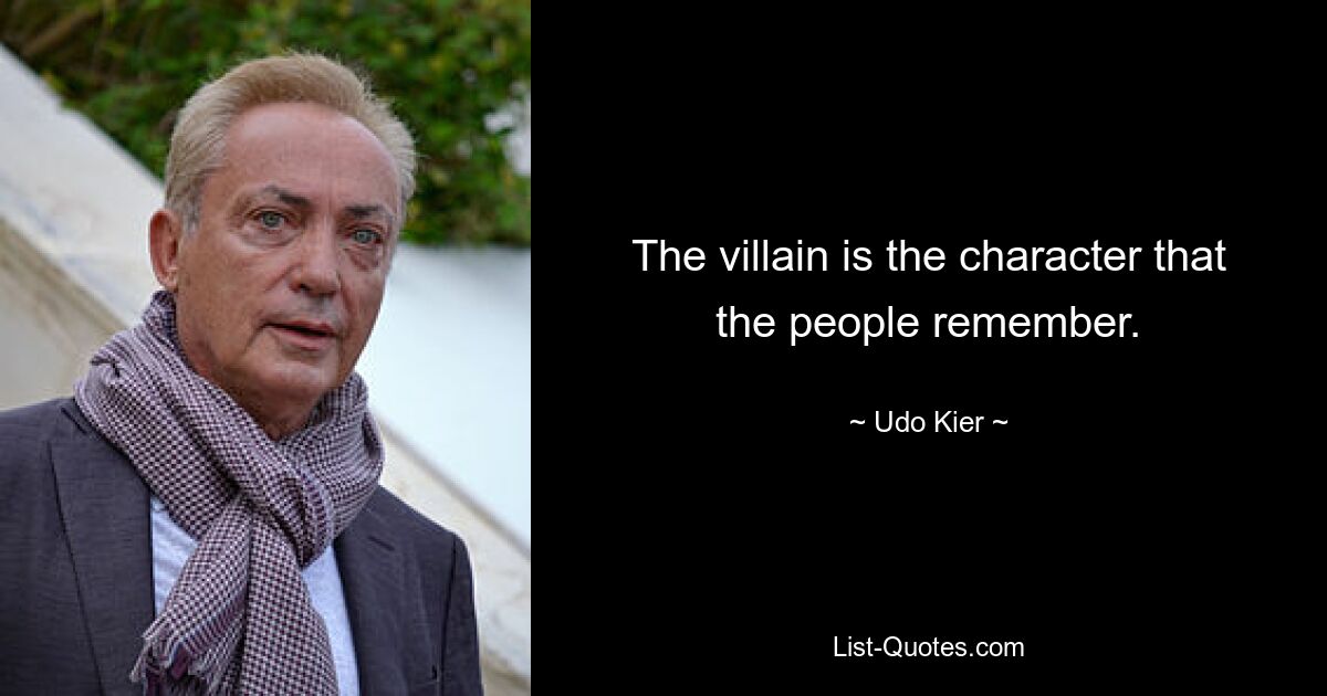 The villain is the character that the people remember. — © Udo Kier