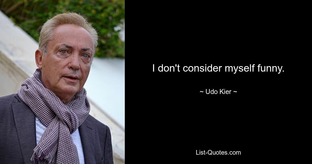 I don't consider myself funny. — © Udo Kier