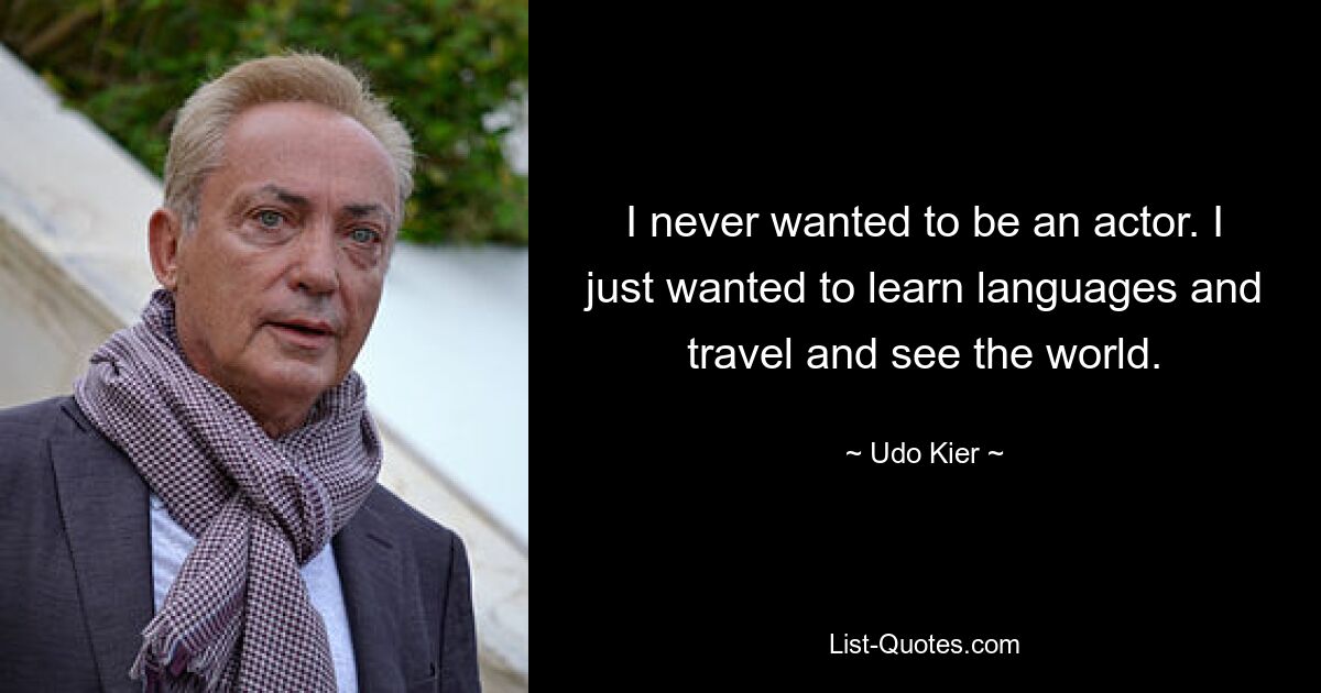 I never wanted to be an actor. I just wanted to learn languages and travel and see the world. — © Udo Kier