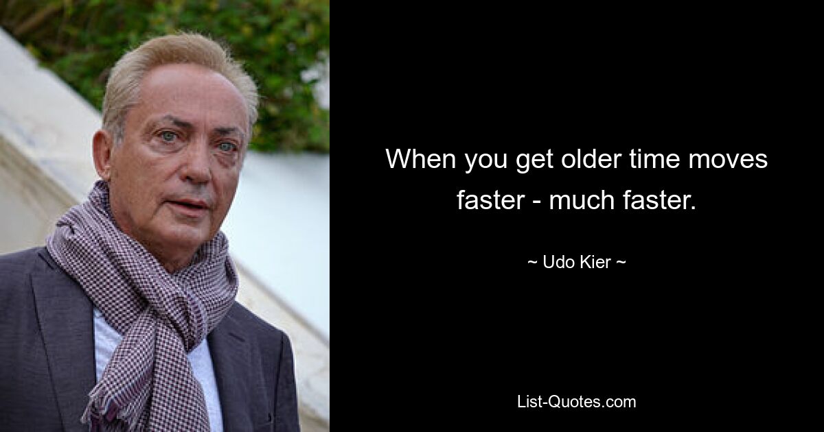 When you get older time moves faster - much faster. — © Udo Kier