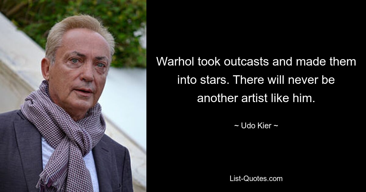 Warhol took outcasts and made them into stars. There will never be another artist like him. — © Udo Kier