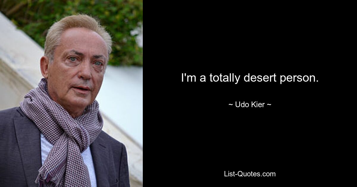 I'm a totally desert person. — © Udo Kier