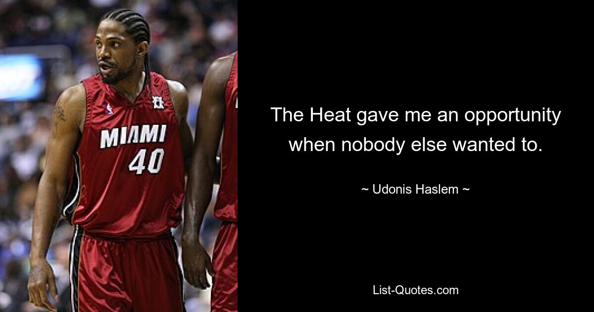 The Heat gave me an opportunity when nobody else wanted to. — © Udonis Haslem