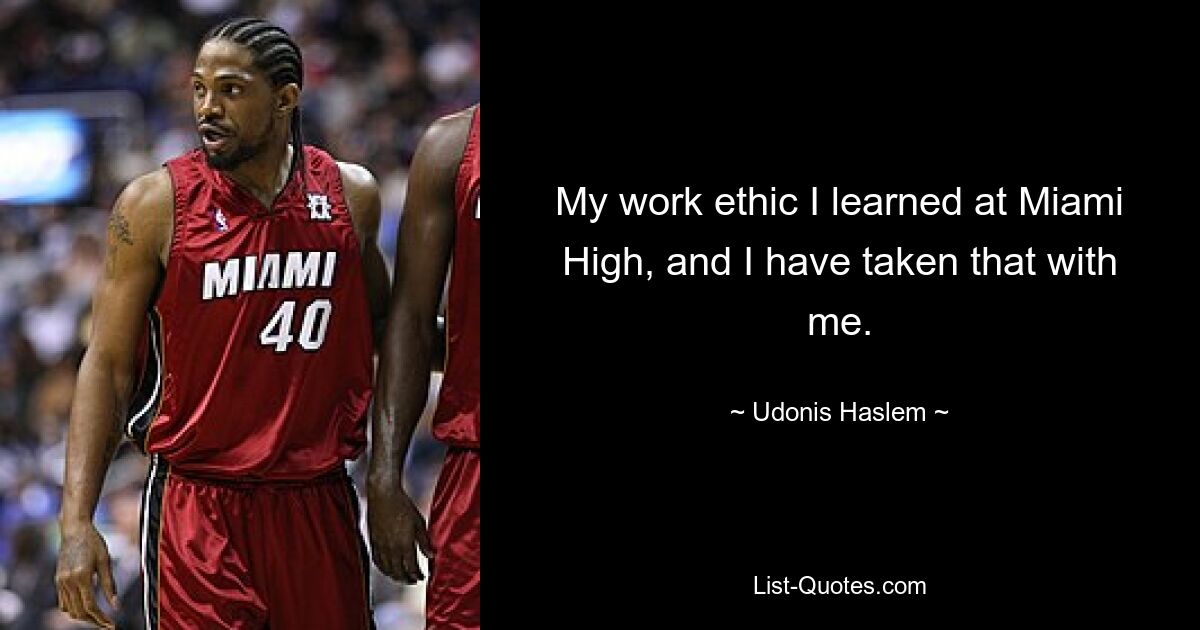 My work ethic I learned at Miami High, and I have taken that with me. — © Udonis Haslem