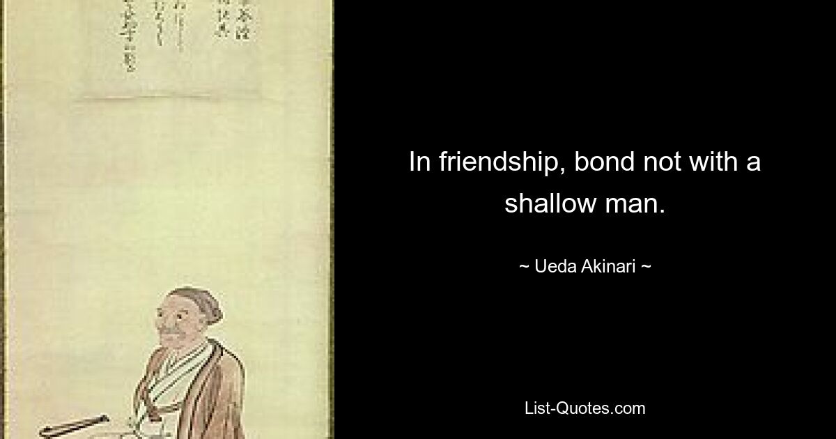 In friendship, bond not with a shallow man. — © Ueda Akinari