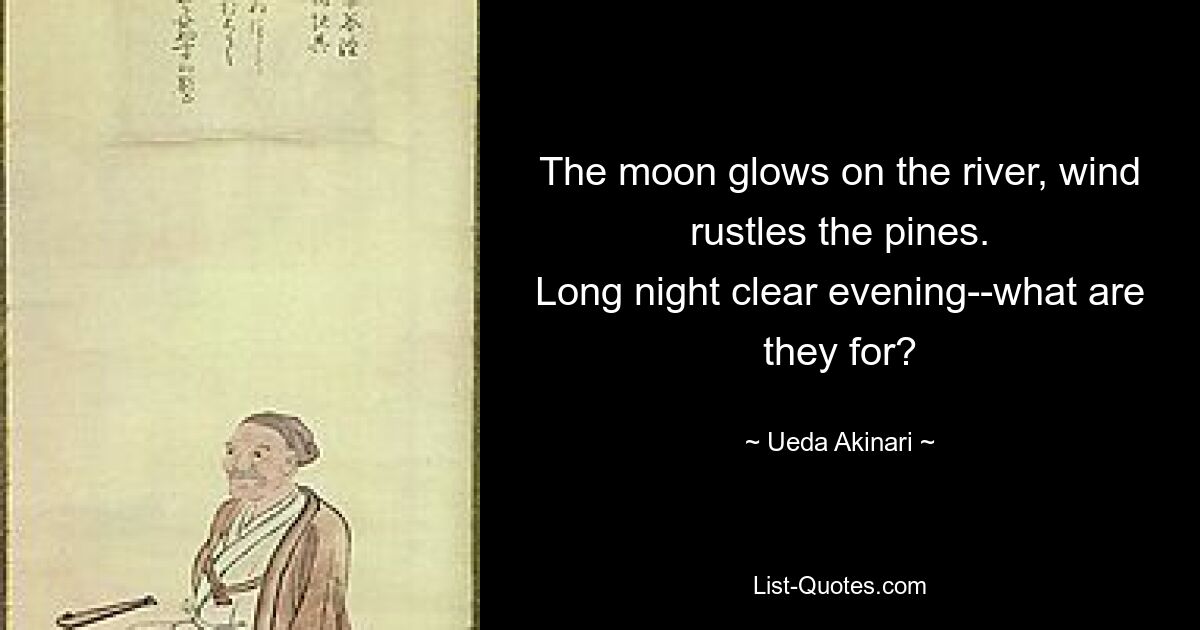 The moon glows on the river, wind rustles the pines.
Long night clear evening--what are they for? — © Ueda Akinari