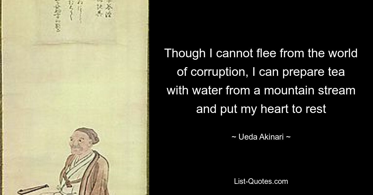 Though I cannot flee from the world of corruption, I can prepare tea with water from a mountain stream and put my heart to rest — © Ueda Akinari