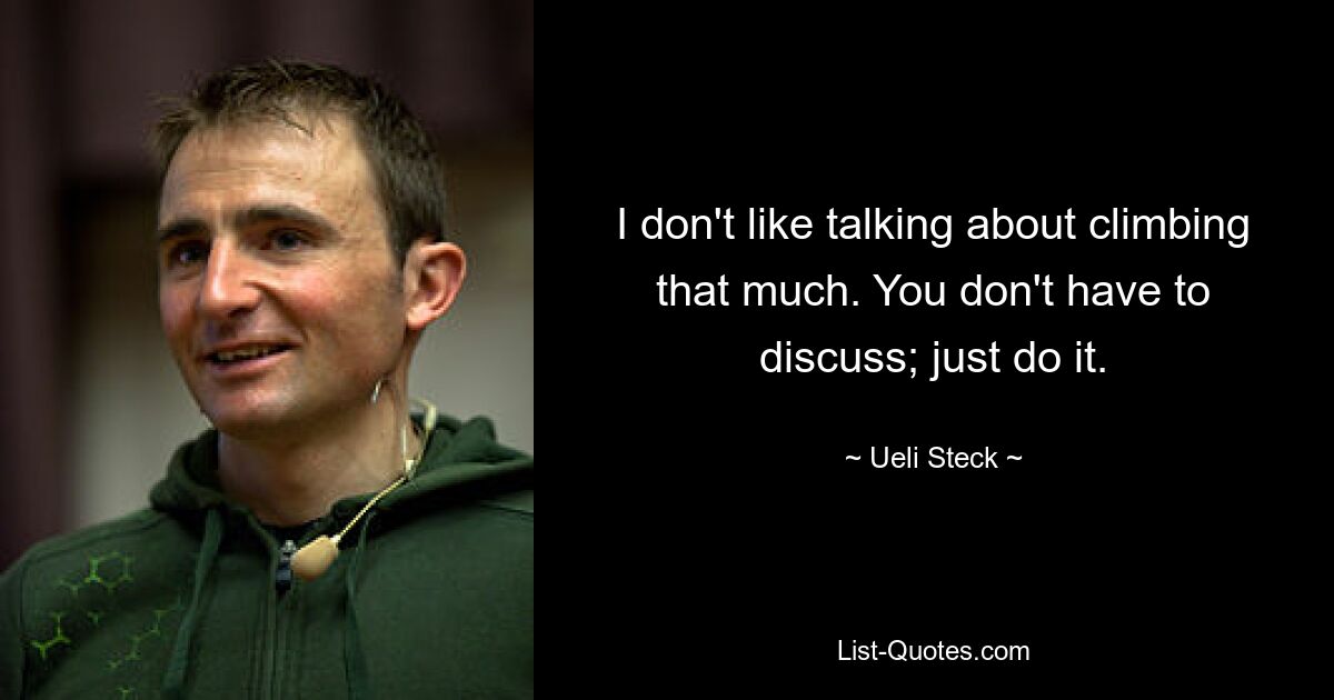 I don't like talking about climbing that much. You don't have to discuss; just do it. — © Ueli Steck