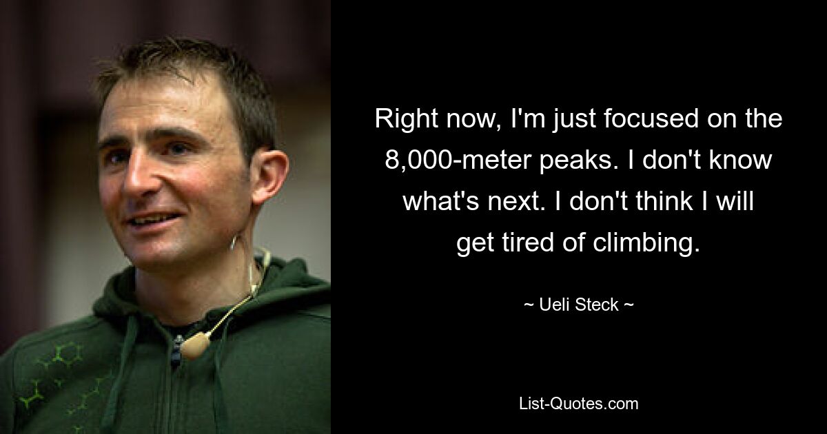 Right now, I'm just focused on the 8,000-meter peaks. I don't know what's next. I don't think I will get tired of climbing. — © Ueli Steck