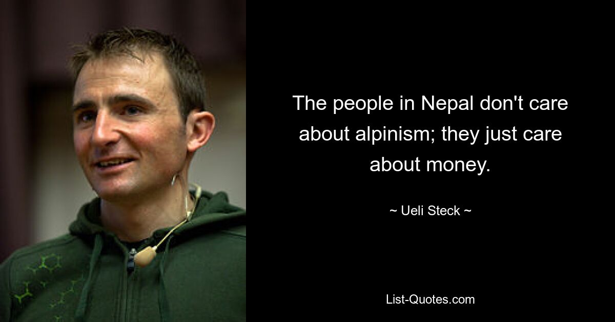 The people in Nepal don't care about alpinism; they just care about money. — © Ueli Steck