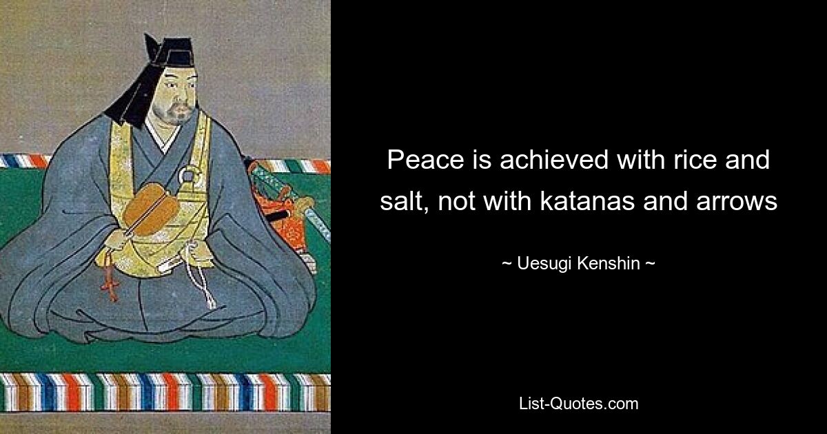 Peace is achieved with rice and salt, not with katanas and arrows — © Uesugi Kenshin