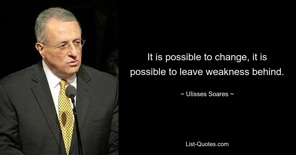 It is possible to change, it is possible to leave weakness behind. — © Ulisses Soares