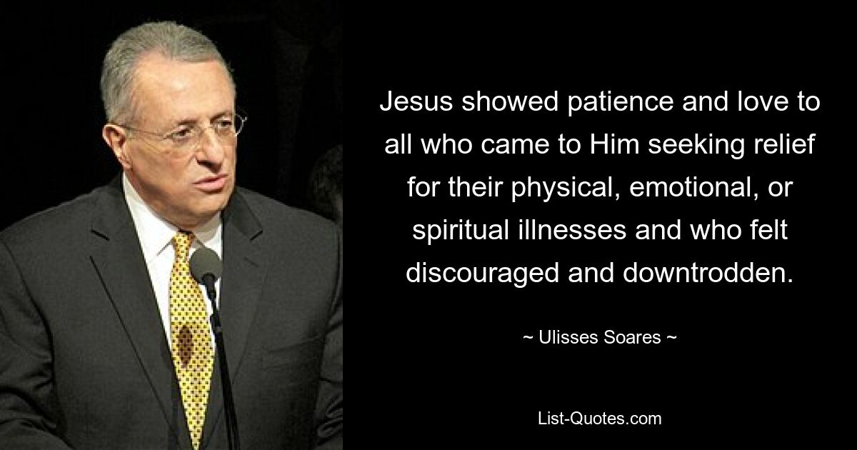 Jesus showed patience and love to all who came to Him seeking relief for their physical, emotional, or spiritual illnesses and who felt discouraged and downtrodden. — © Ulisses Soares