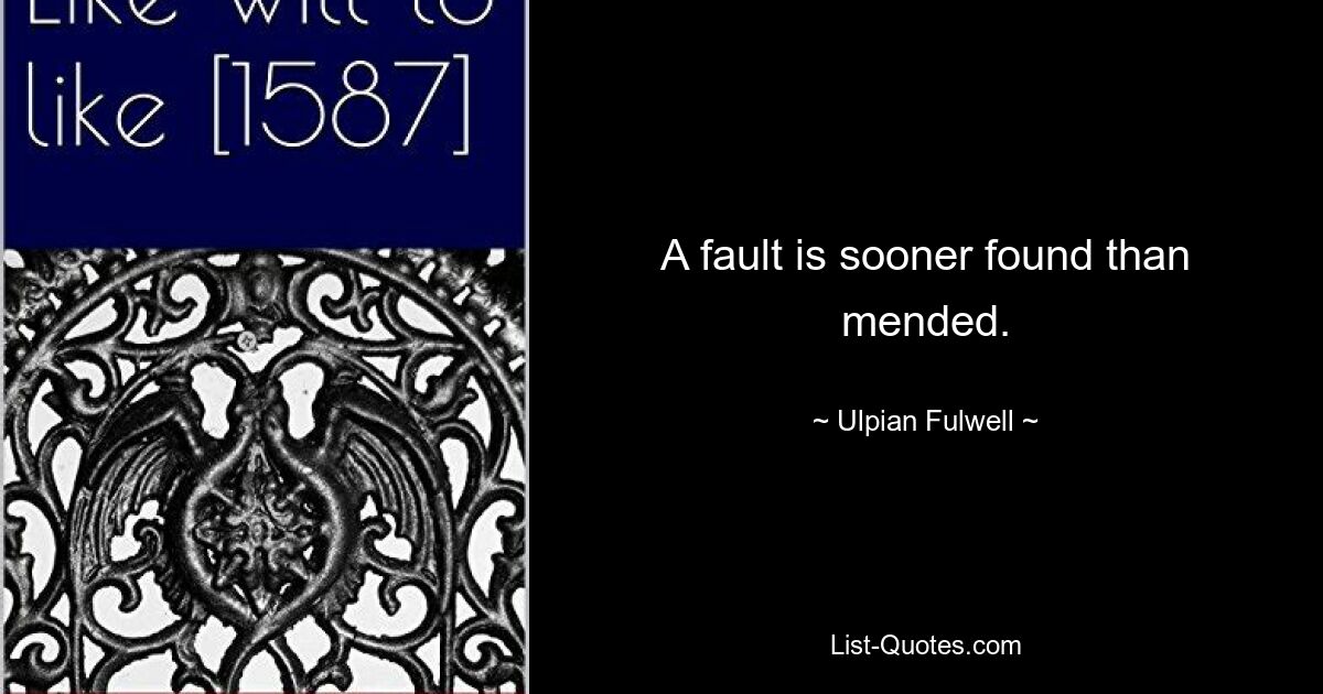 A fault is sooner found than mended. — © Ulpian Fulwell