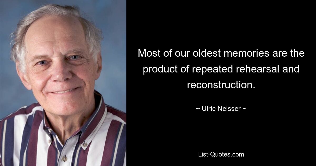 Most of our oldest memories are the product of repeated rehearsal and reconstruction. — © Ulric Neisser