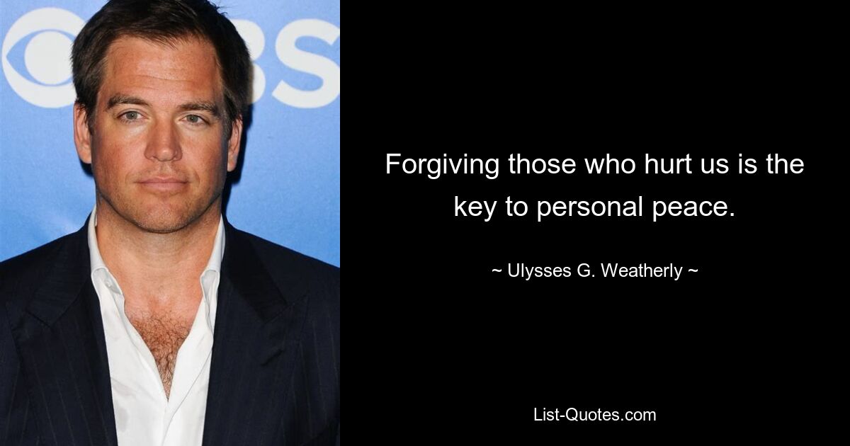 Forgiving those who hurt us is the key to personal peace. — © Ulysses G. Weatherly