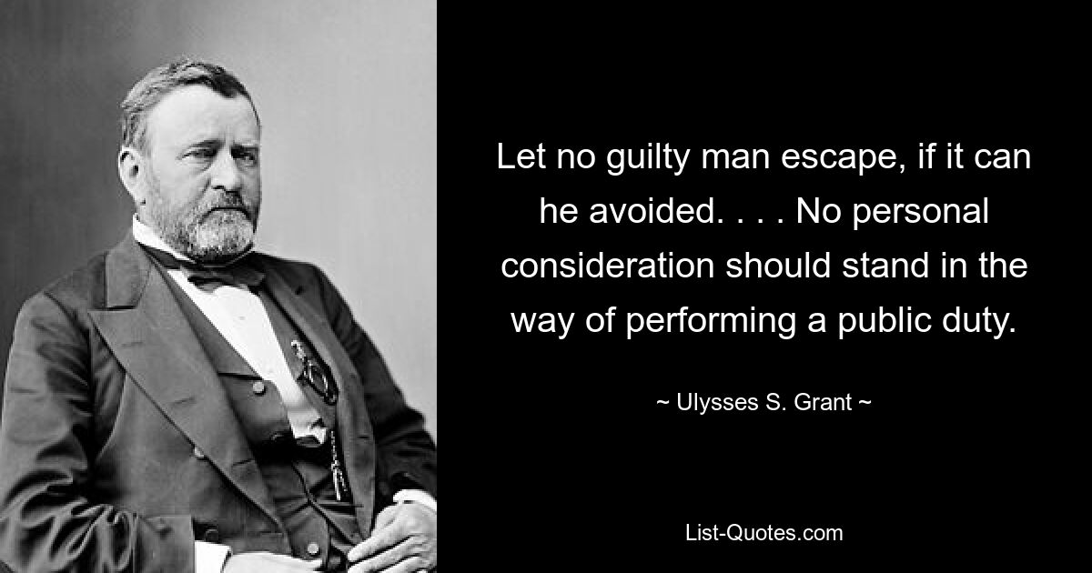 Let no guilty man escape, if it can he avoided. . . . No personal consideration should stand in the way of performing a public duty. — © Ulysses S. Grant