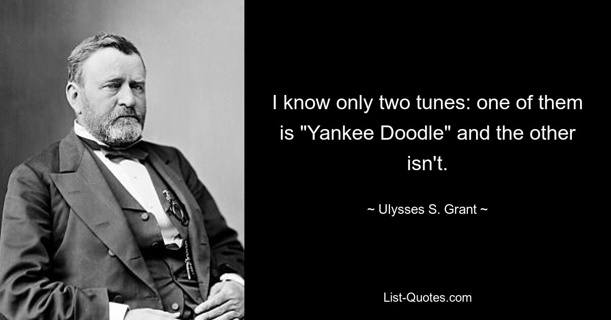 Ich kenne nur zwei Melodien: Eine davon ist „Yankee Doodle“ und die andere nicht. — © Ulysses S. Grant 