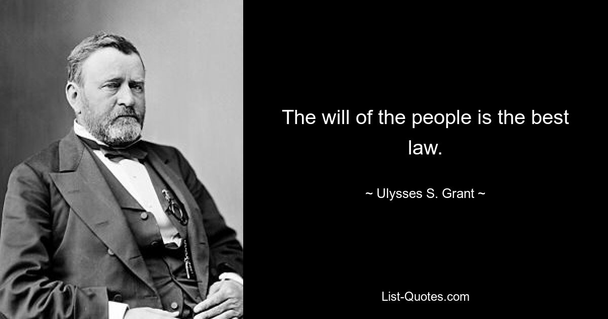 The will of the people is the best law. — © Ulysses S. Grant