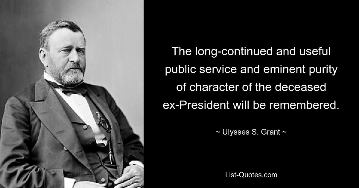 The long-continued and useful public service and eminent purity of character of the deceased ex-President will be remembered. — © Ulysses S. Grant