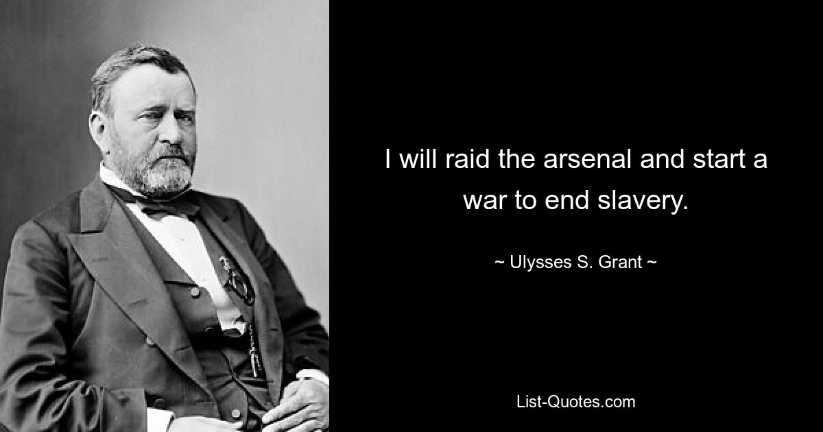 I will raid the arsenal and start a war to end slavery. — © Ulysses S. Grant