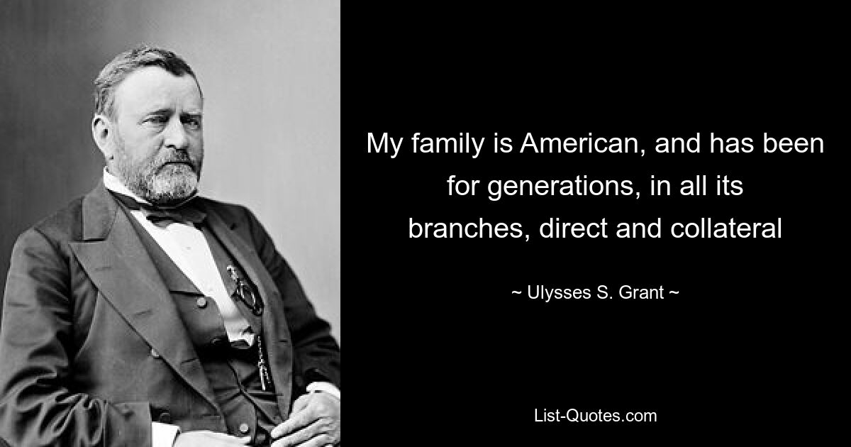 My family is American, and has been for generations, in all its branches, direct and collateral — © Ulysses S. Grant