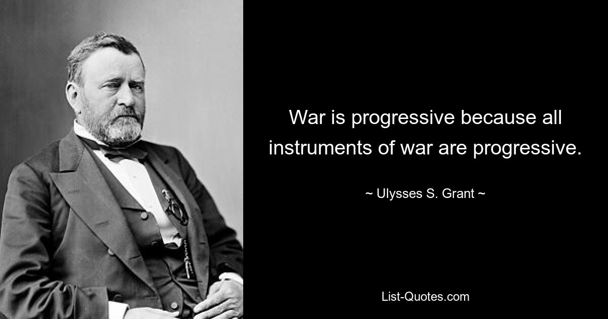Война прогрессивна, потому что прогрессивны все инструменты войны. — © Улисс С. Грант 