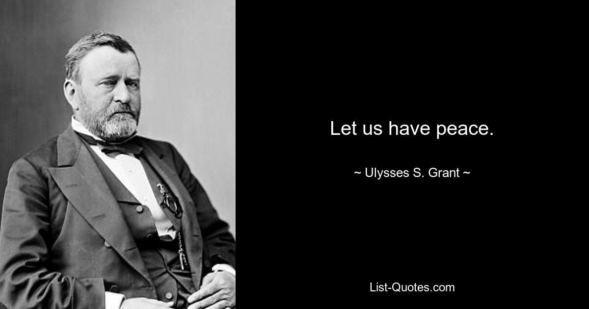 Let us have peace. — © Ulysses S. Grant