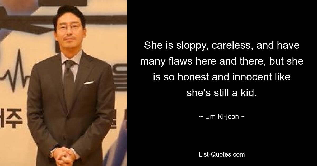 She is sloppy, careless, and have many flaws here and there, but she is so honest and innocent like she's still a kid. — © Um Ki-joon