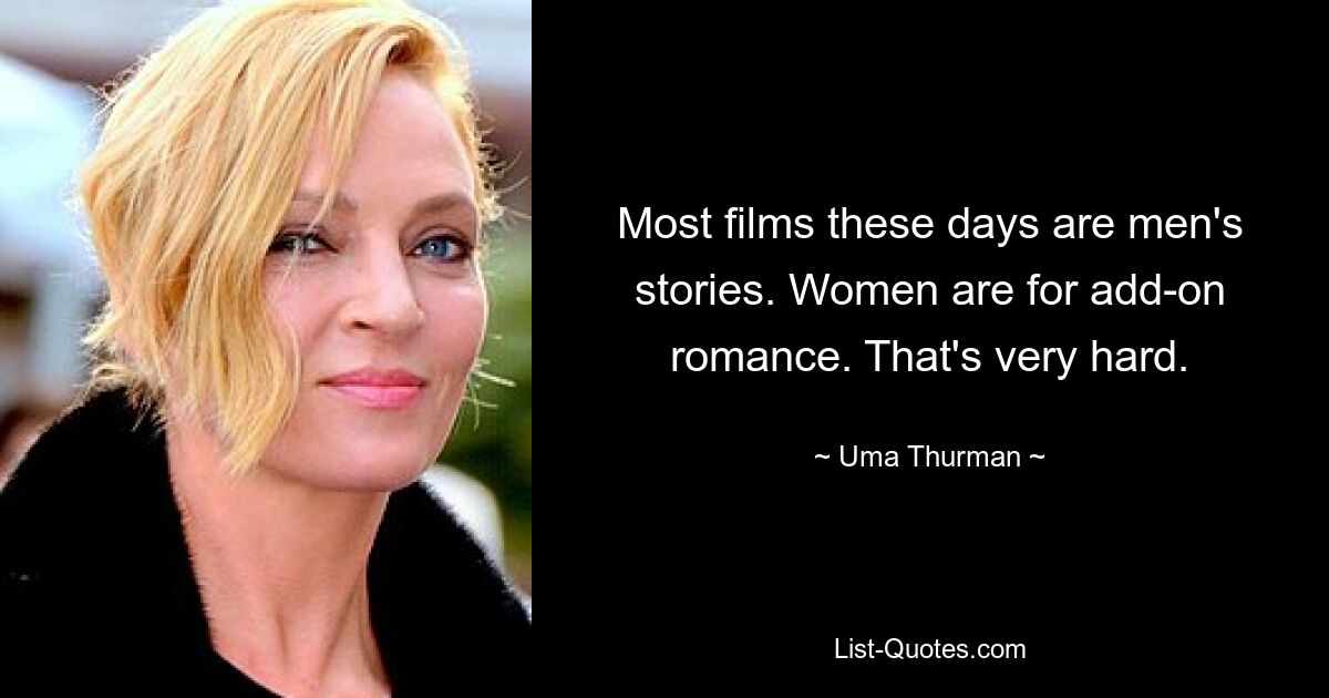 Most films these days are men's stories. Women are for add-on romance. That's very hard. — © Uma Thurman