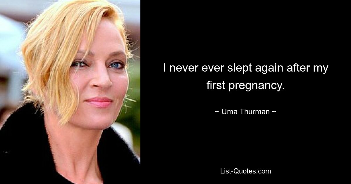 I never ever slept again after my first pregnancy. — © Uma Thurman