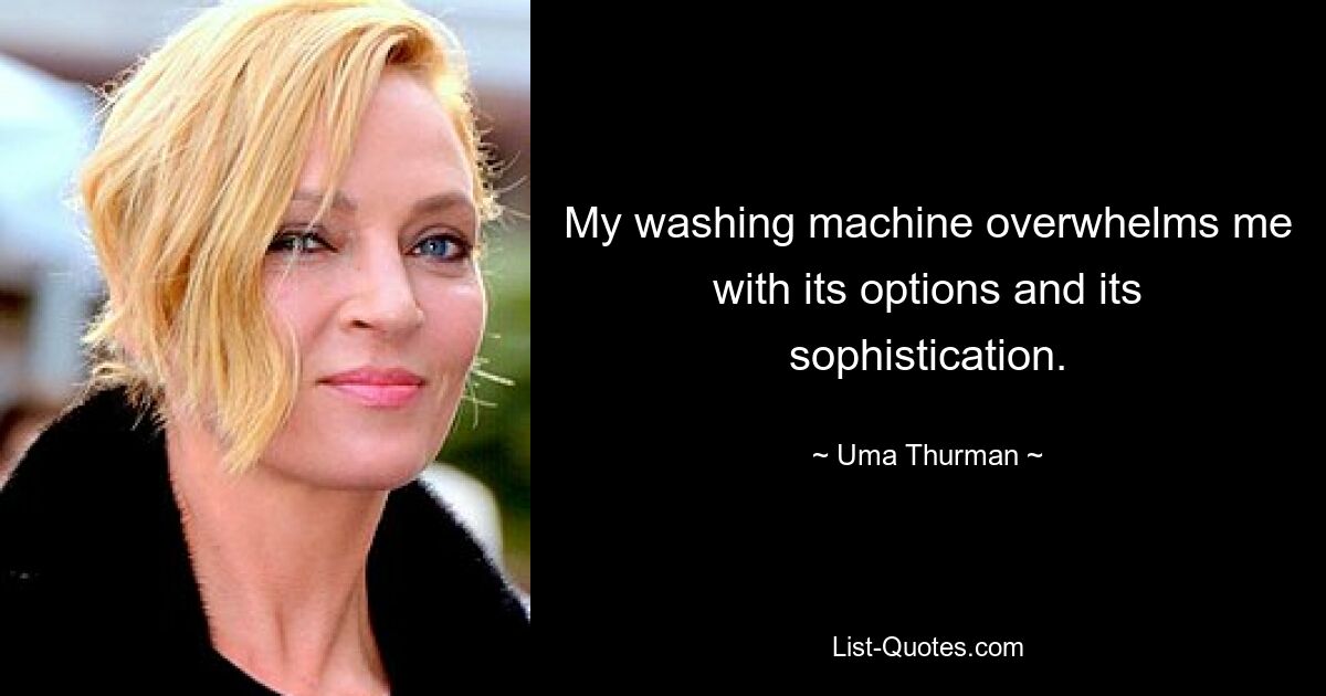 My washing machine overwhelms me with its options and its sophistication. — © Uma Thurman