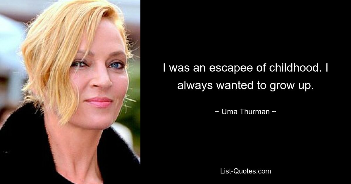 I was an escapee of childhood. I always wanted to grow up. — © Uma Thurman