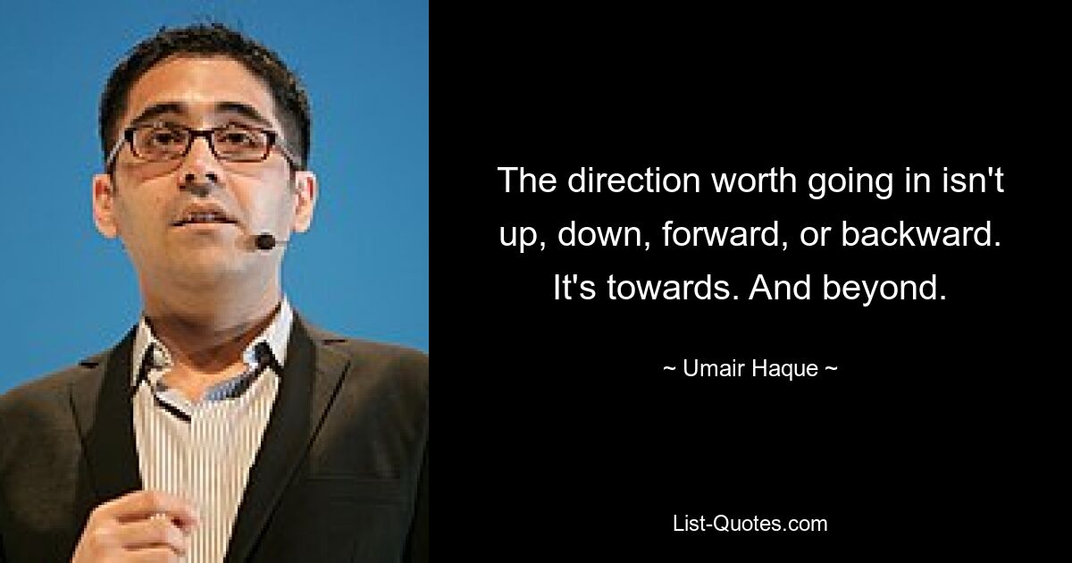 The direction worth going in isn't up, down, forward, or backward. It's towards. And beyond. — © Umair Haque