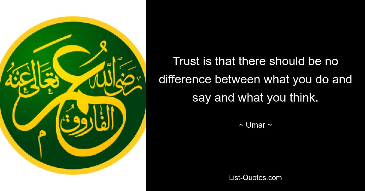 Trust is that there should be no difference between what you do and say and what you think. — © Umar