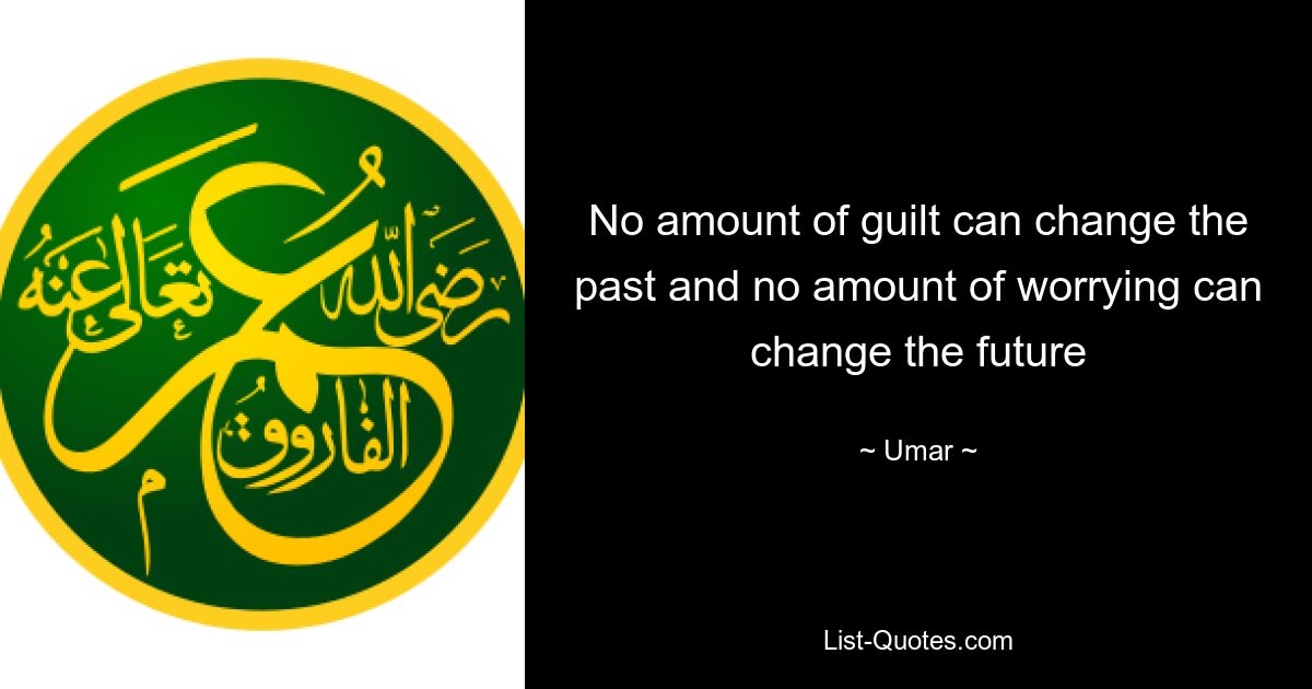 No amount of guilt can change the past and no amount of worrying can change the future — © Umar