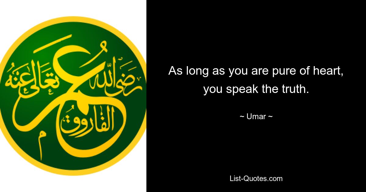 As long as you are pure of heart, you speak the truth. — © Umar