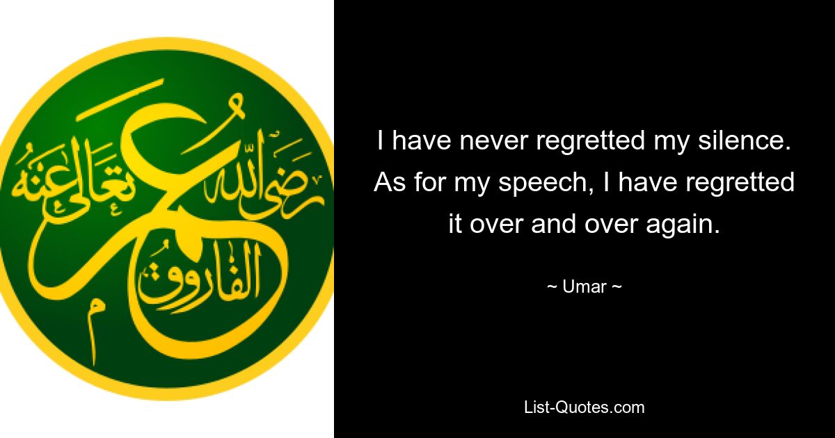 I have never regretted my silence. As for my speech, I have regretted it over and over again. — © Umar