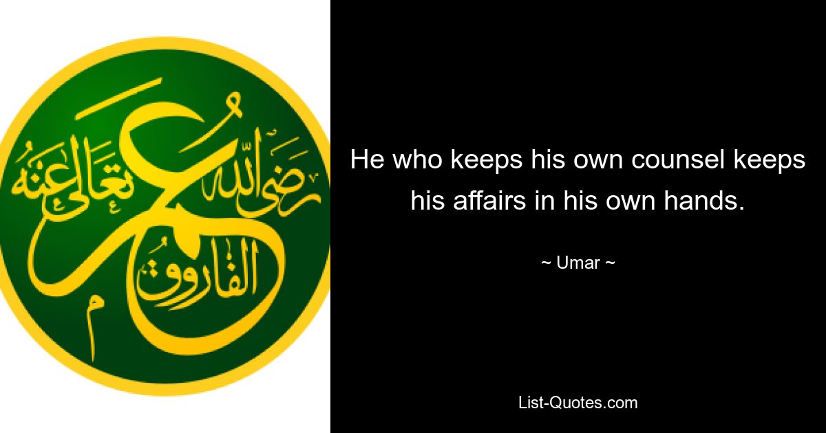 He who keeps his own counsel keeps his affairs in his own hands. — © Umar