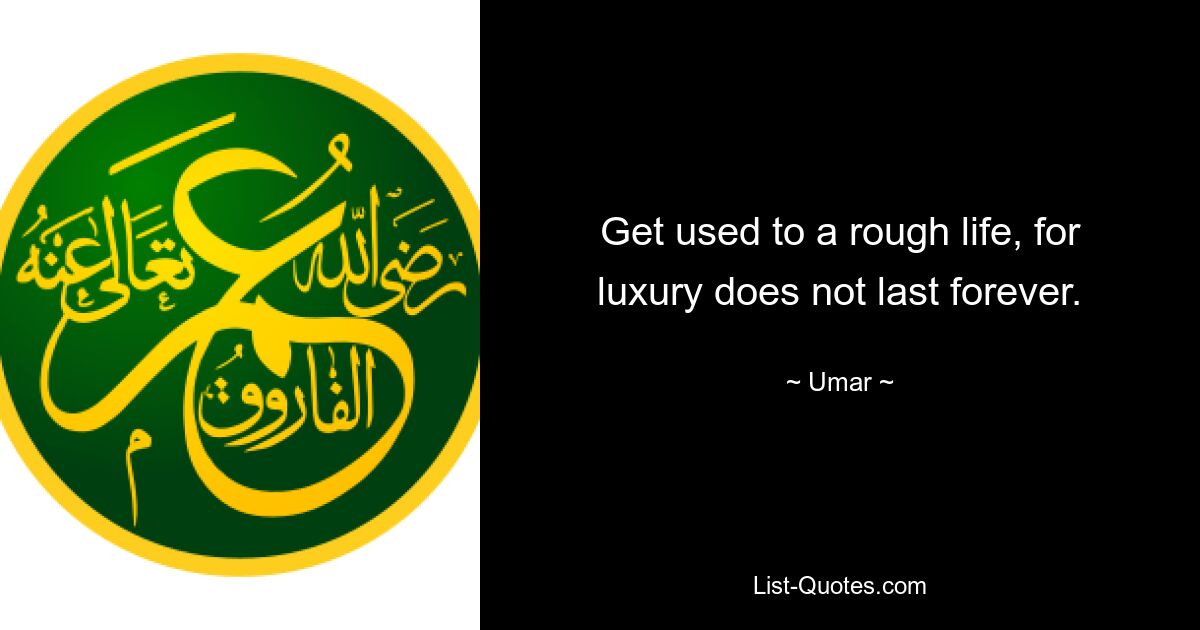 Get used to a rough life, for luxury does not last forever. — © Umar