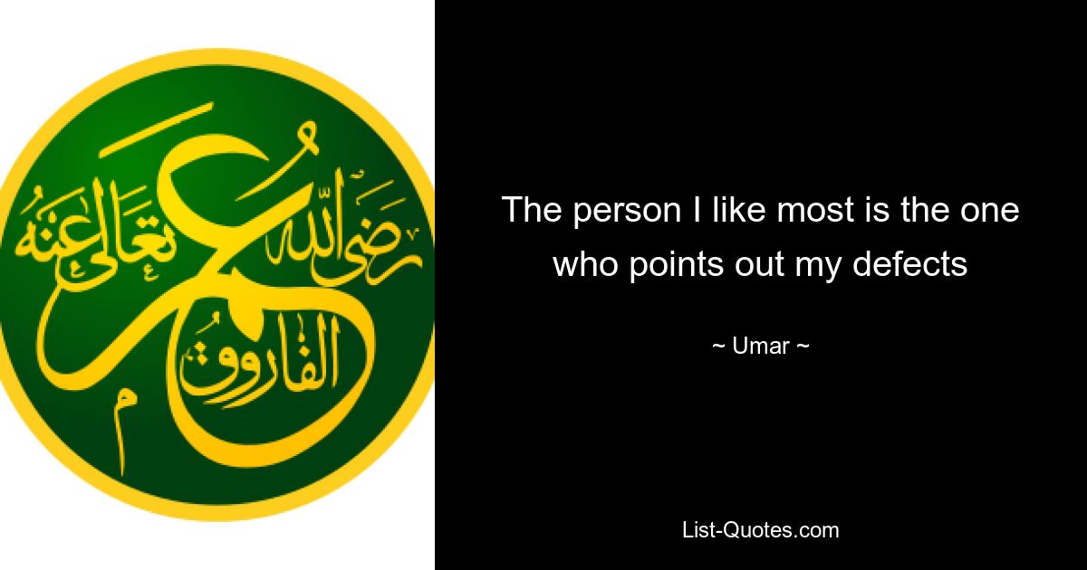 The person I like most is the one who points out my defects — © Umar