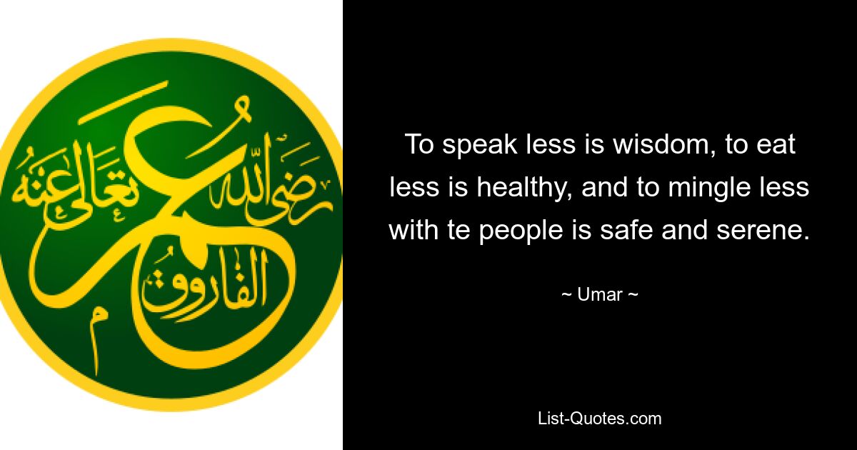 To speak less is wisdom, to eat less is healthy, and to mingle less with te people is safe and serene. — © Umar