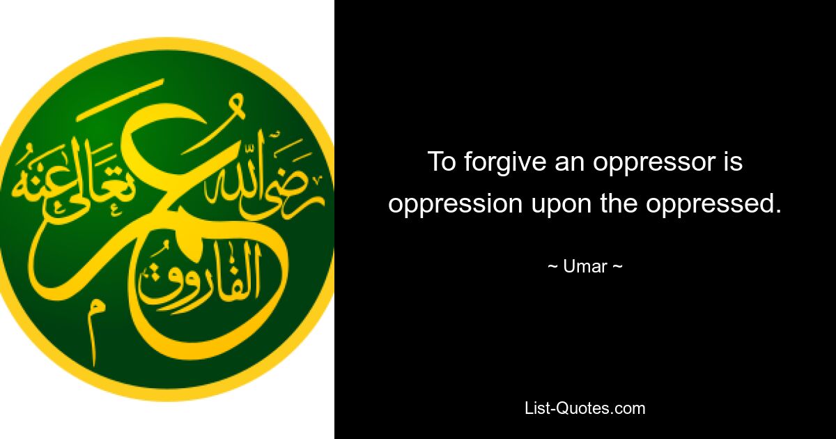 To forgive an oppressor is oppression upon the oppressed. — © Umar