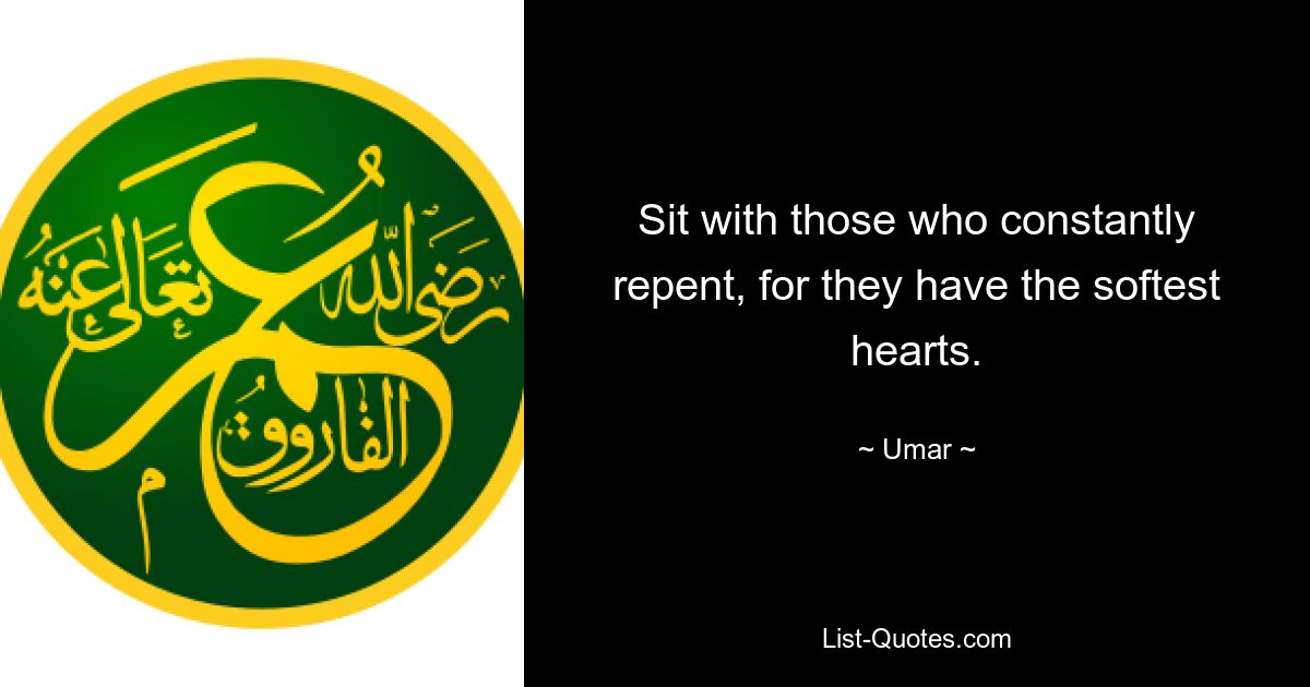 Sit with those who constantly repent, for they have the softest hearts. — © Umar