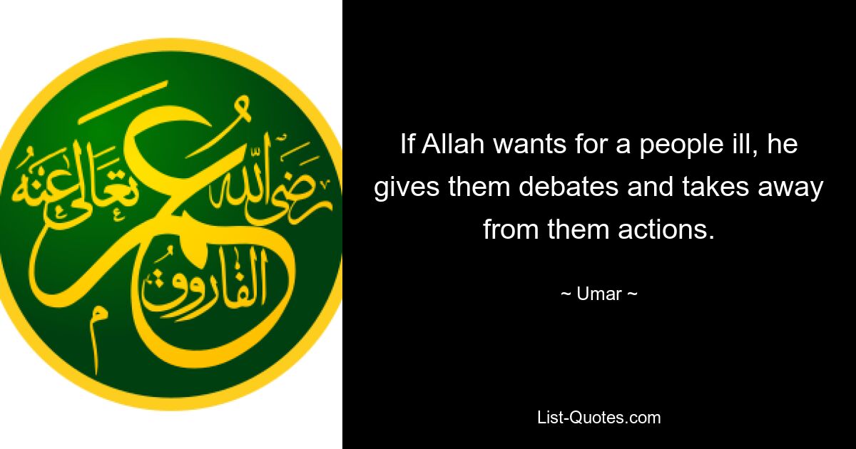 If Allah wants for a people ill, he gives them debates and takes away from them actions. — © Umar