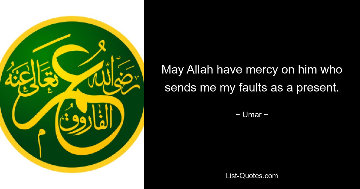 May Allah have mercy on him who sends me my faults as a present. — © Umar