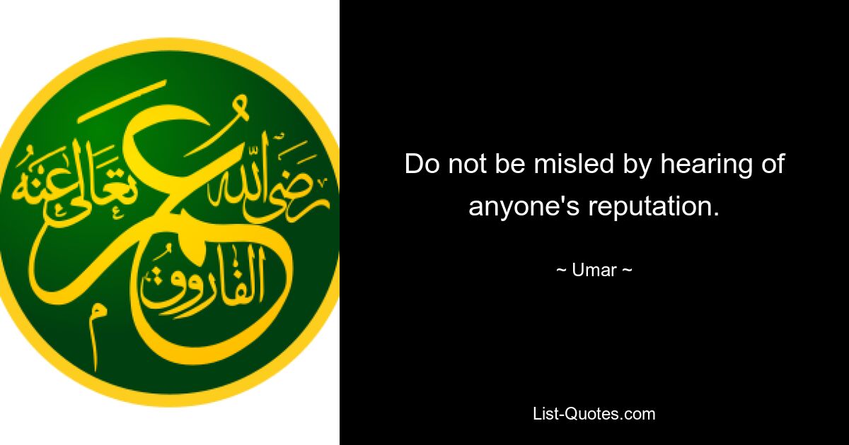 Do not be misled by hearing of anyone's reputation. — © Umar